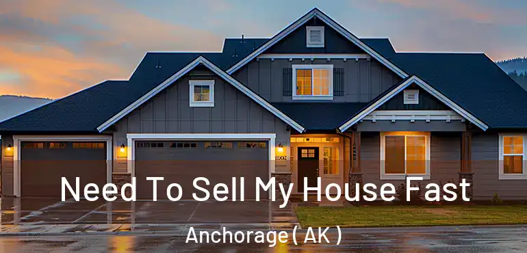  Need To Sell My House Fast Anchorage ( AK )