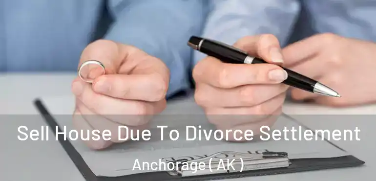  Sell House Due To Divorce Settlement Anchorage ( AK )