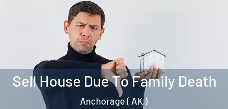  Sell House Due To Family Death Anchorage ( AK )