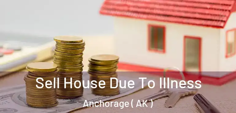  Sell House Due To Illness Anchorage ( AK )