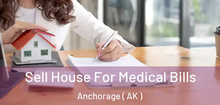  Sell House For Medical Bills Anchorage ( AK )