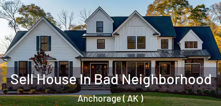  Sell House In Bad Neighborhood Anchorage ( AK )