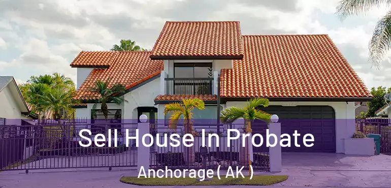  Sell House In Probate Anchorage ( AK )
