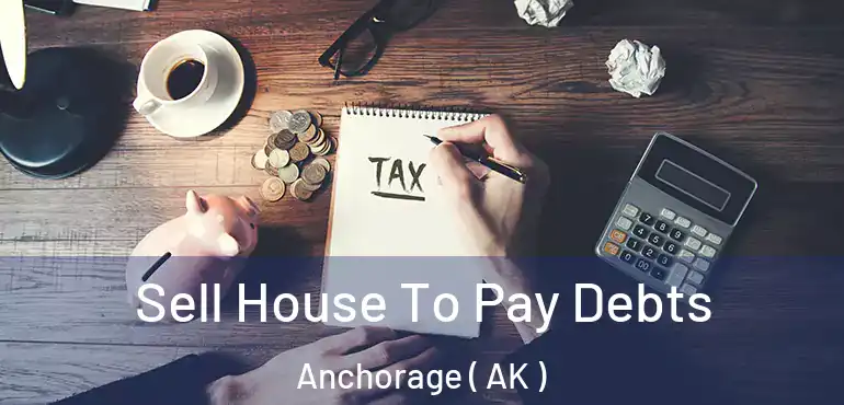  Sell House To Pay Debts Anchorage ( AK )