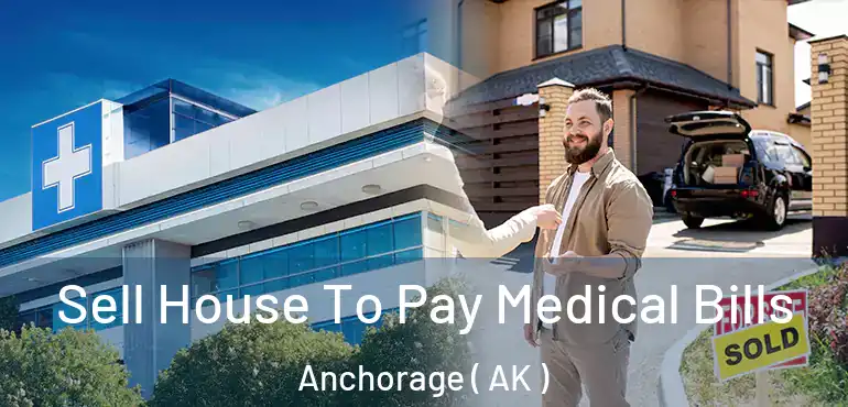  Sell House To Pay Medical Bills Anchorage ( AK )