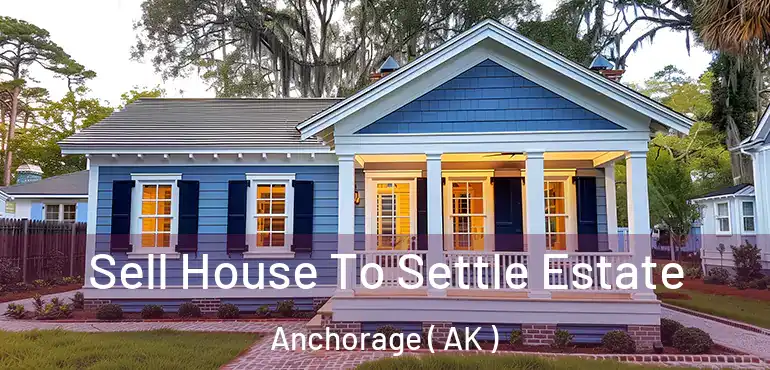  Sell House To Settle Estate Anchorage ( AK )
