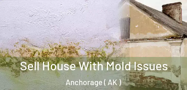  Sell House With Mold Issues Anchorage ( AK )