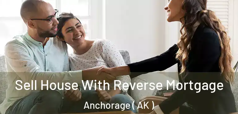  Sell House With Reverse Mortgage Anchorage ( AK )