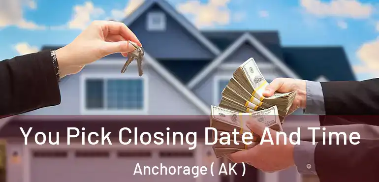  You Pick Closing Date And Time Anchorage ( AK )